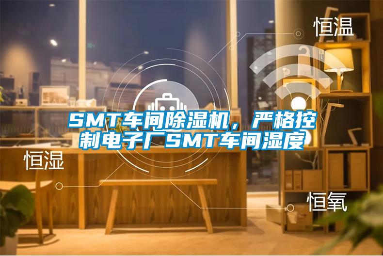 SMT車(chē)間除濕機(jī)，嚴(yán)格控制電子廠SMT車(chē)間濕度