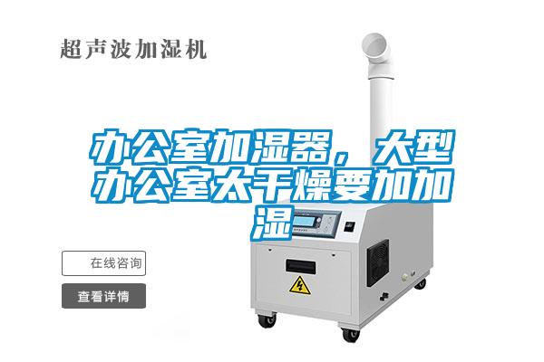 辦公室加濕器，大型辦公室太干燥要加加濕