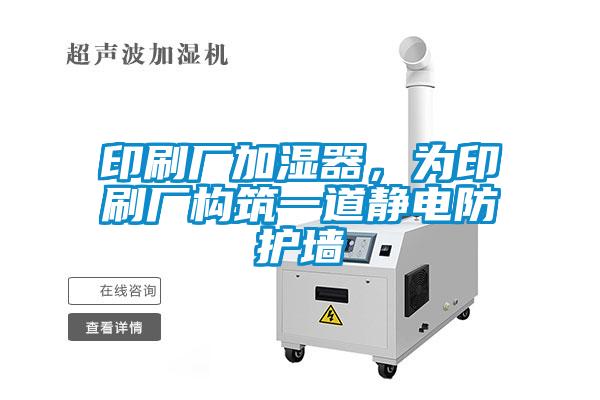 印刷廠加濕器，為印刷廠構筑一道靜電防護墻