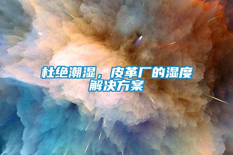 杜絕潮濕，皮革廠的濕度解決方案