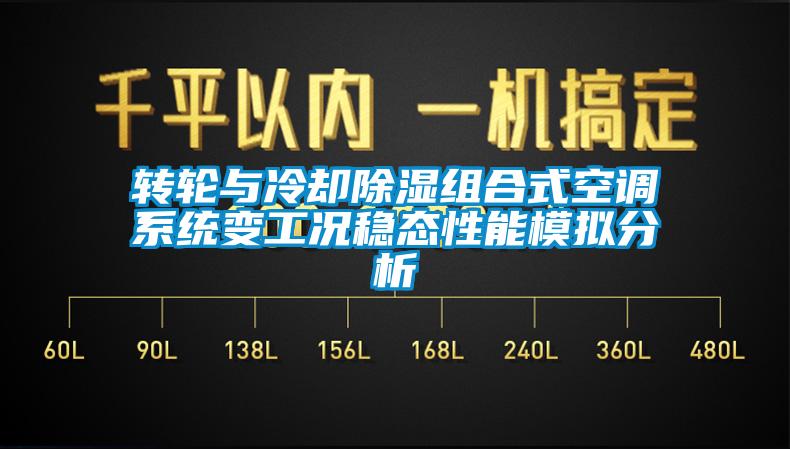 轉(zhuǎn)輪與冷卻除濕組合式空調(diào)系統(tǒng)變工況穩(wěn)態(tài)性能模擬分析