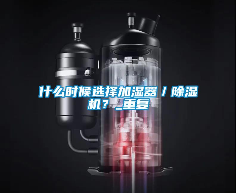 什么時候選擇加濕器／除濕機？_重復