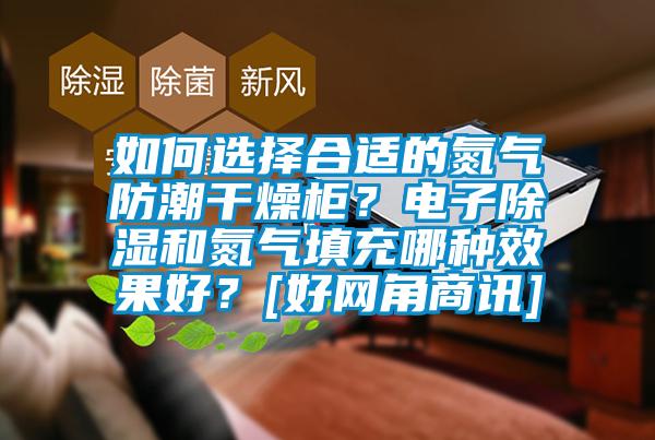 如何選擇合適的氮氣防潮干燥柜？電子除濕和氮氣填充哪種效果好？[好網角商訊]