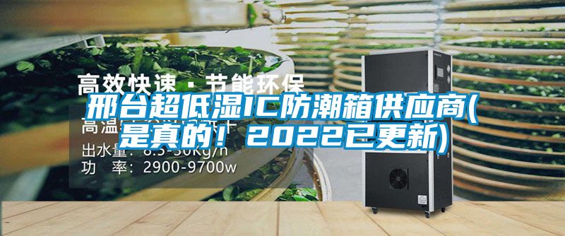 邢臺超低濕IC防潮箱供應商(是真的！2022已更新)