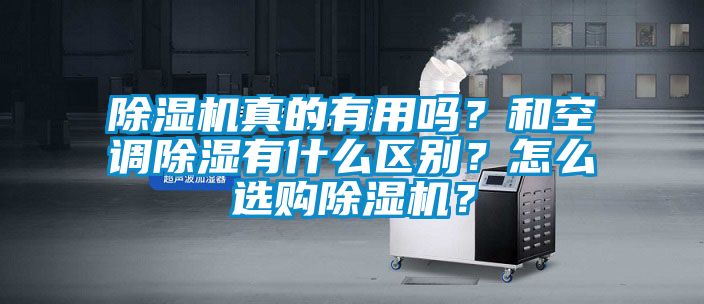 除濕機真的有用嗎？和空調除濕有什么區(qū)別？怎么選購除濕機？