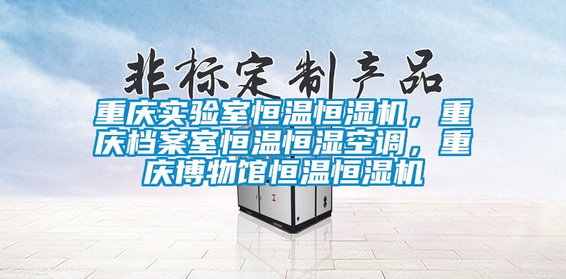 重慶實驗室恒溫恒濕機，重慶檔案室恒溫恒濕空調(diào)，重慶博物館恒溫恒濕機