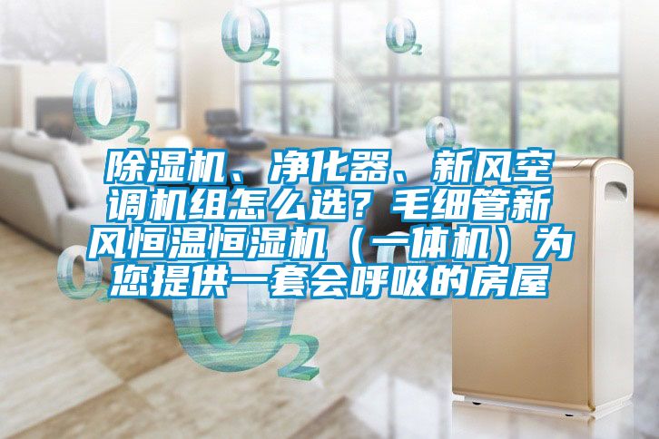 除濕機、凈化器、新風空調機組怎么選？毛細管新風恒溫恒濕機（一體機）為您提供一套會呼吸的房屋