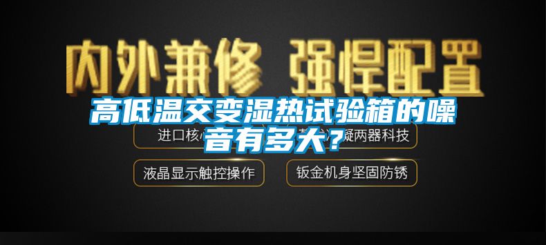 高低溫交變濕熱試驗(yàn)箱的噪音有多大？