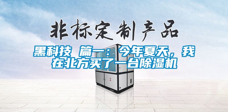 黑科技 篇一：今年夏天，我在北方買(mǎi)了一臺(tái)除濕機(jī)