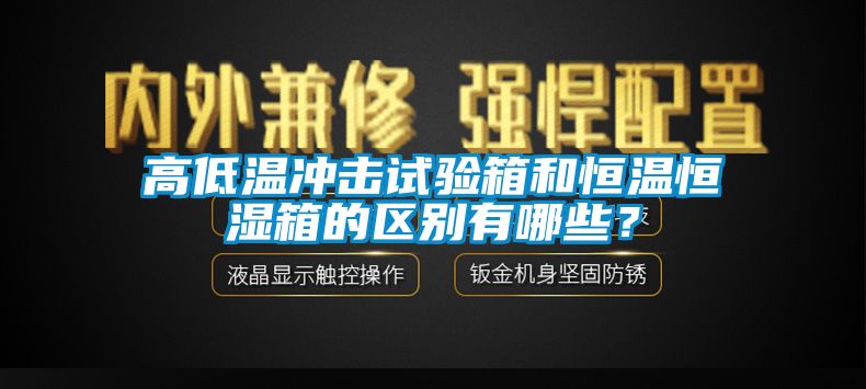 高低溫沖擊試驗箱和恒溫恒濕箱的區(qū)別有哪些？